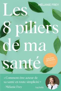 Les 8 piliers de ma santé. "Comment être acteur de sa santé en toute simplicité" - Frey Melanie - Rubini Stéphanie