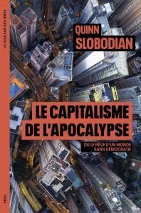 Le capitalisme de l'apocalypse. Ou le rêve d'un monde sans démocratie - Slobodian Quinn - Le Roy Cyril