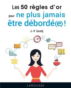 Les 50 règles d'or pour ne plus jamais être débordé(e) ! - Guedj Jean-Paul