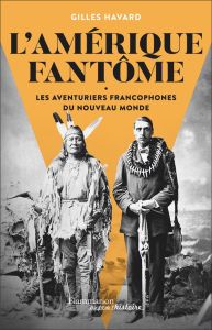 L'Amérique fantôme. Les aventuriers francophones du Nouveau Monde - Havard Gilles