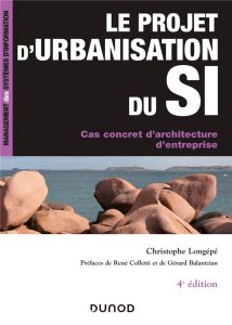 Le projet d'urbanisation du SI. Cas concret d'architecture d'entreprise, 4e édition - Longépé Christophe - Colletti René - Balantzian Gé