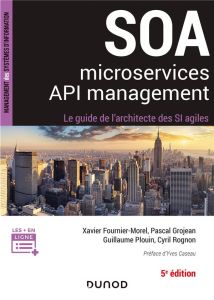 SOA, microservices, API management. Le guide de l'architecte d'un SI agile, 5e édition - Fournier-Morel Xavier - Grojean Pascal - Plouin Gu