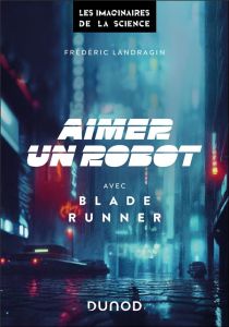 Aimer un robot avec Blade Runner - Landragin Frédéric