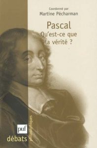 Pascal. Qu'est-ce que la vérité ? - Pécharman Martine