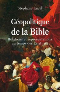 Géopolitique de la Bible. Relations et représentations au temps des Ecritures - Encel Stéphane