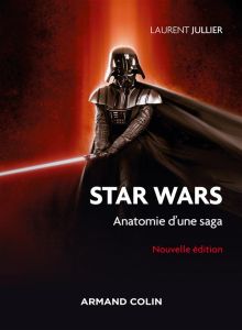 Star Wars. Anatomie d'une saga, 3e édition - Jullier Laurent