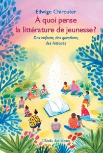 A quoi pense la littérature de jeunesse ? Des enfants, des questions, des histoires - Chirouter Edwige