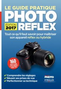 Le guide pratique photo reflex. Edition 2017 - Roux Ivan - Bègue Dominique-Georges - Fontaine Phi