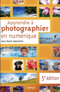 Apprendre à photographier en numérique. 5e édition - Sepulchre Jean-Marie