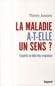 La maladie a-t-elle un sens ? Enquête au-delà des croyances - Janssen Thierry