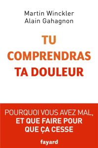 Tu comprendras ta douleur. Pourquoi vous avez mal et que faire pour que ça cesse - Winckler Martin - Gahagnon Alain