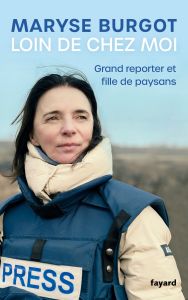 Loin de chez moi. Grand reporter et fille de paysan - Burgot Maryse