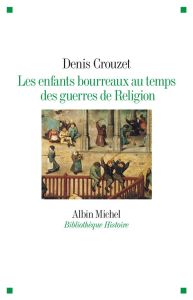 Les enfants bourreaux au temps des guerres de religion - Crouzet Denis