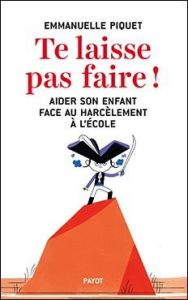 Te laisse pas faire ! Aider son enfant face au harcèlement à l'école - Piquet Emmanuelle