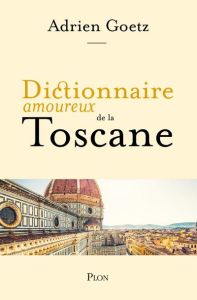 Dictionnaire amoureux de la Toscane - Goetz Adrien - Bouldouyre Alain