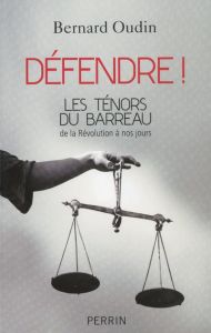 Défendre ! Les ténors du barreau de la Révolution à nos jours - Oudin Bernard