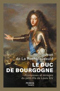 Le Duc de Bourgogne. Promesses et mirages du petit-fils de Louis XIV - La Rochefoucauld Jean de