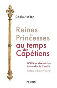 Reines et princesses au temps des Capétiens. D'Aliénor d'Aquitaine à Blanche de Castille - Audéon Gaëlle - Viennot Eliane