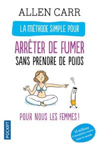 La méthode simple pour les femmes qui veulent arrêter de fumer. Arrêter de fumer sans prendre du poi - Carr Allen - Désinde Claire