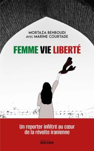 Femme, vie, liberté. Un reporter infiltré au coeur de la révolte iranienne - Behboudi Mortaza - Courtade Marine