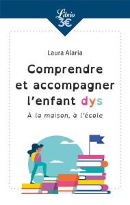 Comprendre et accompagner l'enfant dys. A la maison, à l'école - Alaria Laure