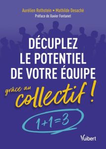 Décuplez le potentiel de votre équipe grâce au collectif ! 1 + 1 = 3 ! - Rothstein Aurélien - Desaché Mathilde - Fontanet X