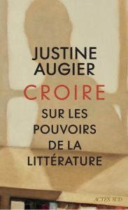 Croire. Sur les pouvoirs de la littérature - Augier Justine