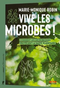 Vive les microbes ! Comment les microbiomes protègent la santé planétaire - Robin Marie-Monique