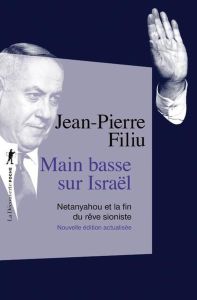 Main basse sur Israël. Netanyahou et la fin du rêve sioniste - Nouvelle éditiona actualisée - Filiu Jean-Pierre