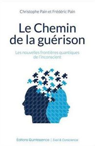 Le Chemin de la guérison. Les nouvelles frontières quantiques de l'inconscient - Pain Christophe - Pain Frédéric