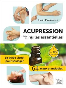 Acupression avec les huiles essentielles. Le guide visuel pour soulager 64 maux et maladies - Parramore Karin - Rimoldy Christine