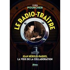 Le radio-traître. Jean Hérold-Paquis, la voix de la Collaboration - Pourcher Yves