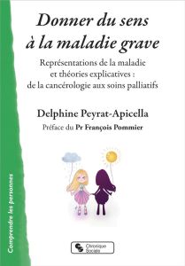 Donner du sens à la maladie grave. Représentations de la maladie et théories explicatives : de la ca - Peyrat-Apicella Delphine - Pommier François