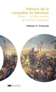 Histoire de la conquête du Mexique. Tome 1, La découverte de l'empire aztèque - Prescott William