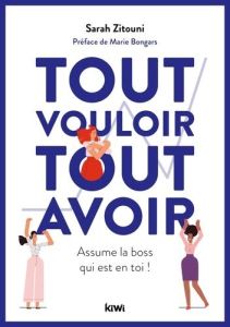 Tout vouloir, tout avoir. Assume la boss qui est en toi ! - Zitouni Sarah - Bongars Marie