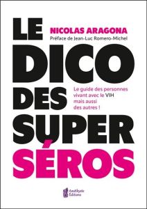 Le dico des super séros. Le guide des personnes vivants avec le VIH mais aussi des autres ! - Aragona Nicolas - Romero-Michel Jean-Luc