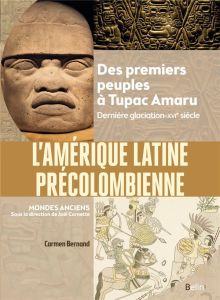 L'Amérique latine précolombienne. Des premiers peuples à Tupac Amaru. Dernière glaciation-XVIe siècl - Bernand Carmen