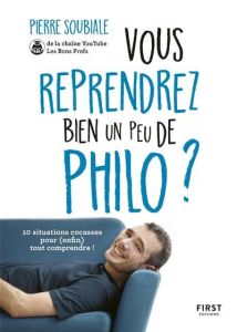 Vous reprendrez bien un peu de philo ? 10 situations cocasses pour (enfin) tout comprendre ! - Soubiale Pierre