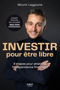 Investir pour être libre. 9 étapes pour atteindre l'indépendance financière - Laggoune Mounir