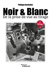 Noir et blanc, de la prise de vue au tirage - Bachelier Philippe