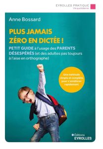 Plus jamais zéro en dictée ! Petit guide à l'usage des parents désespérés (et des adultes pas toujou - Bossard Anne