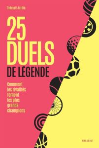 25 duels de légende. Comment les rivalités forgent les plus grands champions - Jardin Thibault