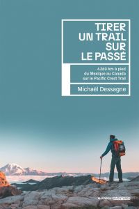 Tirer un trail sur le passé. 4 260 km à pied du Mexique au Canada sur le Pacific Crest Trail - Dessagne Michael