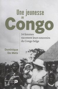 Une jeunesse au Congo. 14 femmes racontent leurs souvenirs du Congo belge - De Mets Dominique