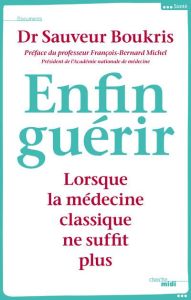 Enfin guérir. Lorsque la médecine classique ne suffit plus - Boukris Sauveur - Michel François-Bernard