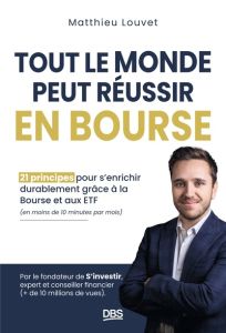 Tout le monde peut réussir en bourse. 21 principes pour s'enrichir durablement grâce à la bourse et - Louvet Matthieu