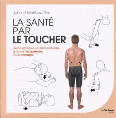 La santé par le toucher. Guide pratique de la santé naturelle : équilibrer l'énergie grâce à l'acupr - Thie John - Thie Matthew - Leibovici Antonia - Cha