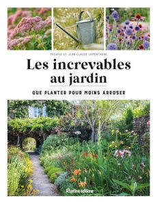 Les increvables au jardin. Que planter pour moins arroser ? - Lamontagne Michèle - Lamontagne Jean-Claude