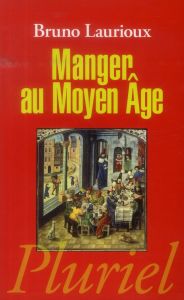 Manger au Moyen Age. Pratiques et discours alimentaires en Europe au XIVe et XVe siècles - Laurioux Bruno