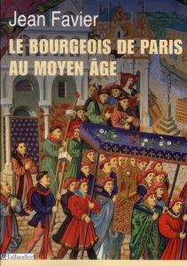 Le bourgeois de Paris au Moyen Age - Favier Jean